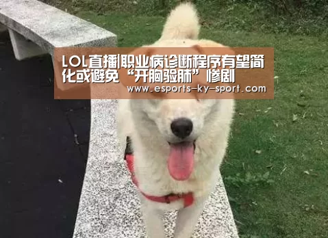  LOL直播|职业病诊断程序有望简化或避免“开胸验肺”惨剧
