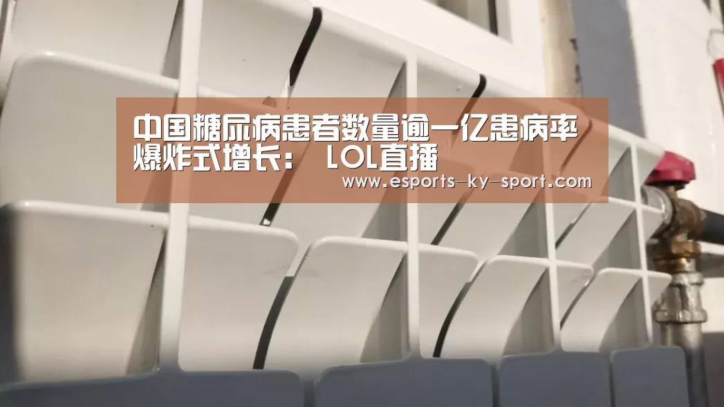 中国糖尿病患者数量逾一亿患病率爆炸式增长: LOL直播(图2) 开云电竞