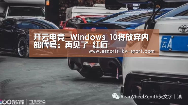 开云电竞-Windows 10将放弃内部代号:再见了 红石(图4) 电竞官网