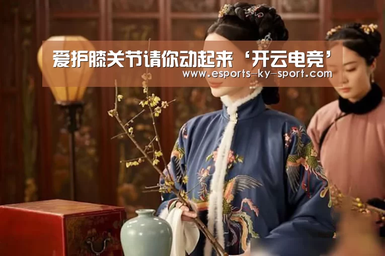 爱护膝关节请你动起来‘开云电竞’(图1) LOL直播