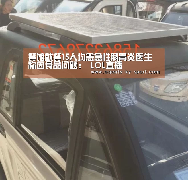 餐馆就餐15人均患急性肠胃炎医生称因食品问题: LOL直播(图4) 开云电竞