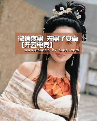 微信变黑 先黑了安卓【开云电竞】(图1) 开云电竞
