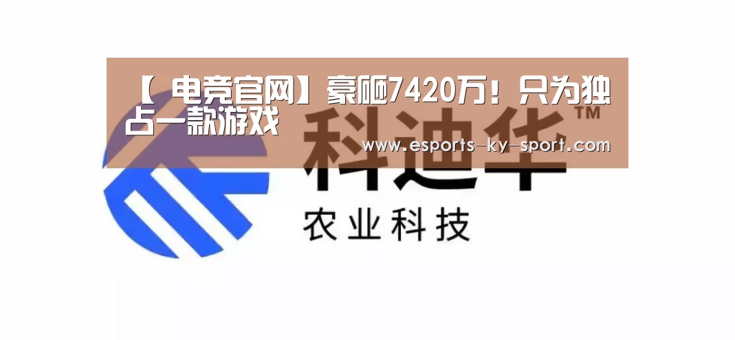 【 电竞官网】豪砸7420万!只为独占一款游戏(图2) 电竞官网