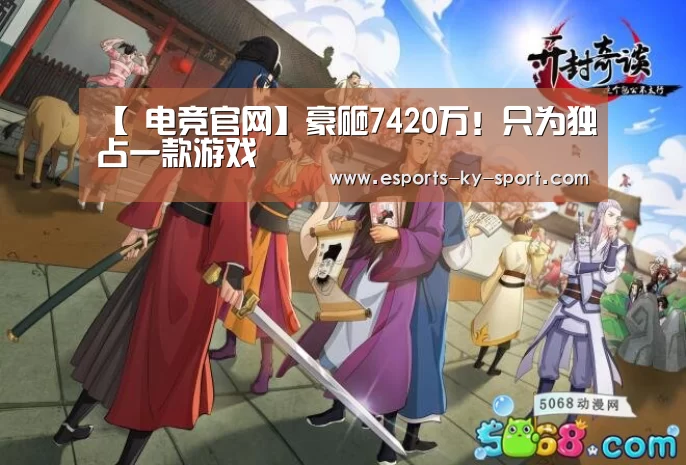 【 电竞官网】豪砸7420万!只为独占一款游戏(图1) 电竞官网